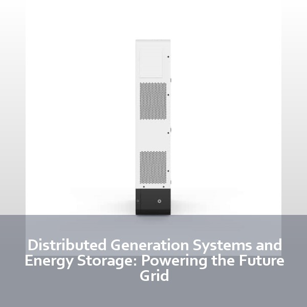 Distributed Generation Systems and Energy Storage: Powering the Future Grid